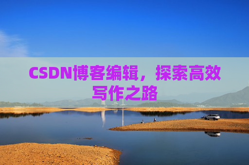 CSDN博客编辑，探索高效写作之路